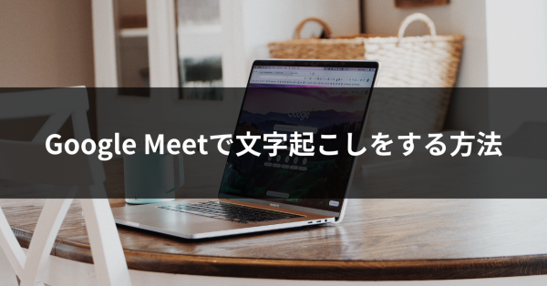 GoogleMeetで文字起こしをする方法