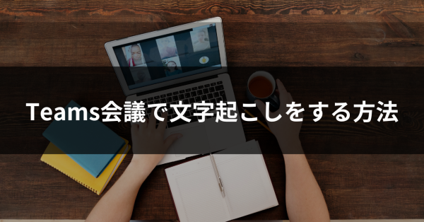 teams会議で文字起こしをする方法