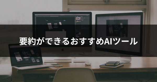 AIで文章を要約できるおすすめツール