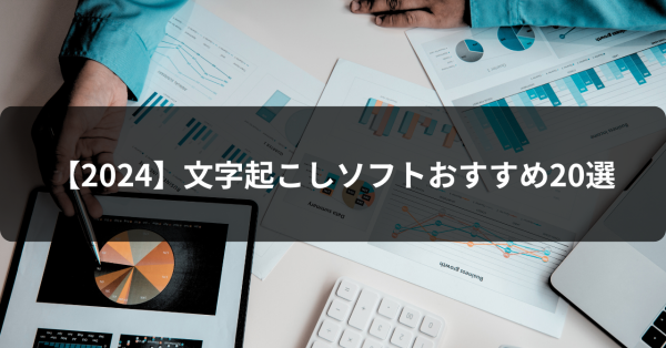 2024年文字起こしソフトおすすめ20選