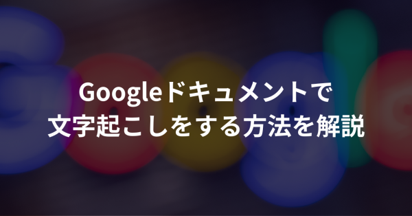 Googleドキュメントで文字起こしをする方法