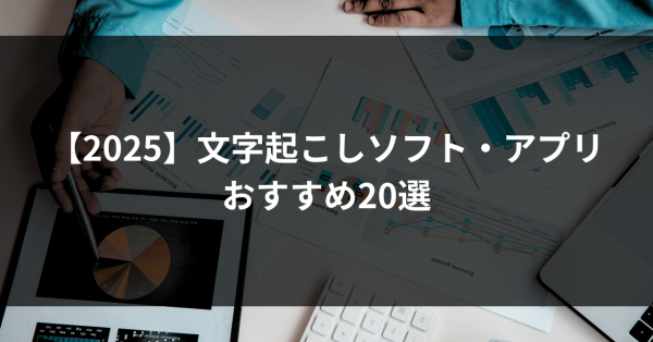 文字起こしソフト・アプリのおすすめ20選