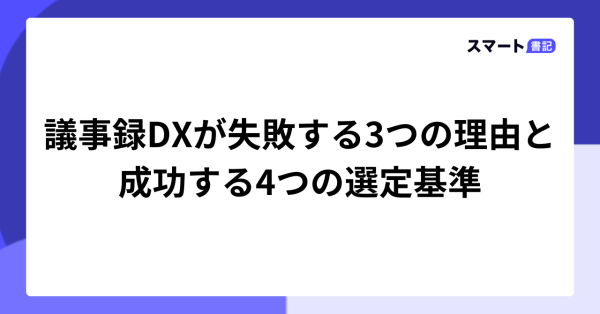 議事録DXが失敗する3つの理由と成功する4つの選定基準