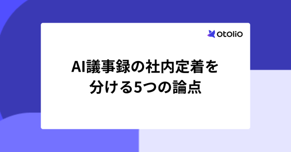 AI議事録の社内定着を分ける5つの論点｜250社超のアンケートに学ぶ検討段階の判断軸