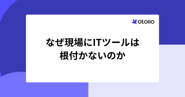 なぜ現場にITツールは根付かないのか