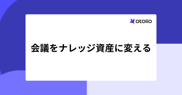 会議をナレッジ資産に変える4つのステップ｜議事録だけでは組織に残らない理由も解説