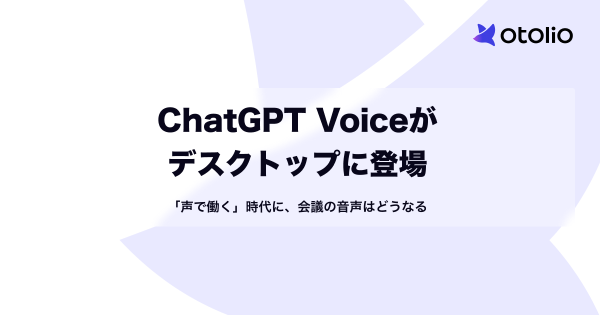 ChatGPT Voiceがデスクトップに登場｜「声で働く」時代に、会議の音声はどうなる
