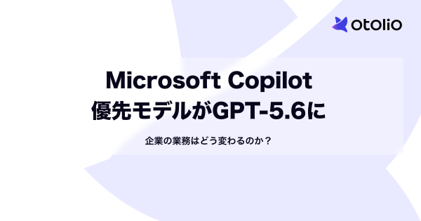 Microsoft Copilot優先モデルがGPT-5.6に｜企業の業務はどう変わるのか？